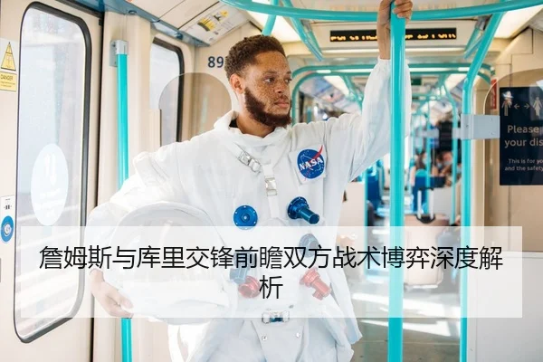 詹姆斯与库里交锋前瞻双方战术博弈深度解析